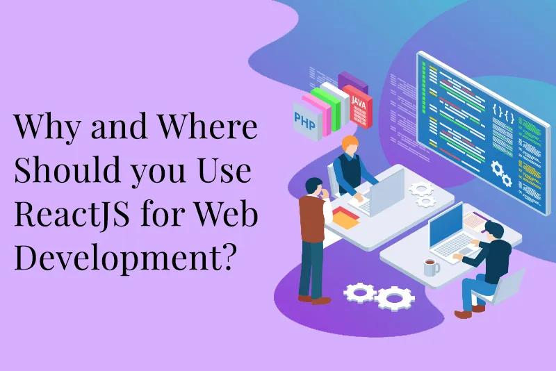 Why and Where Should you Use ReactJS for Web Development? 