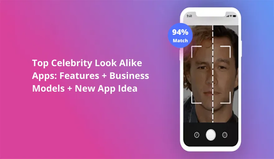 Celebrity Look Alike Apps Top 5: Features + Business Models + New App Ideas 