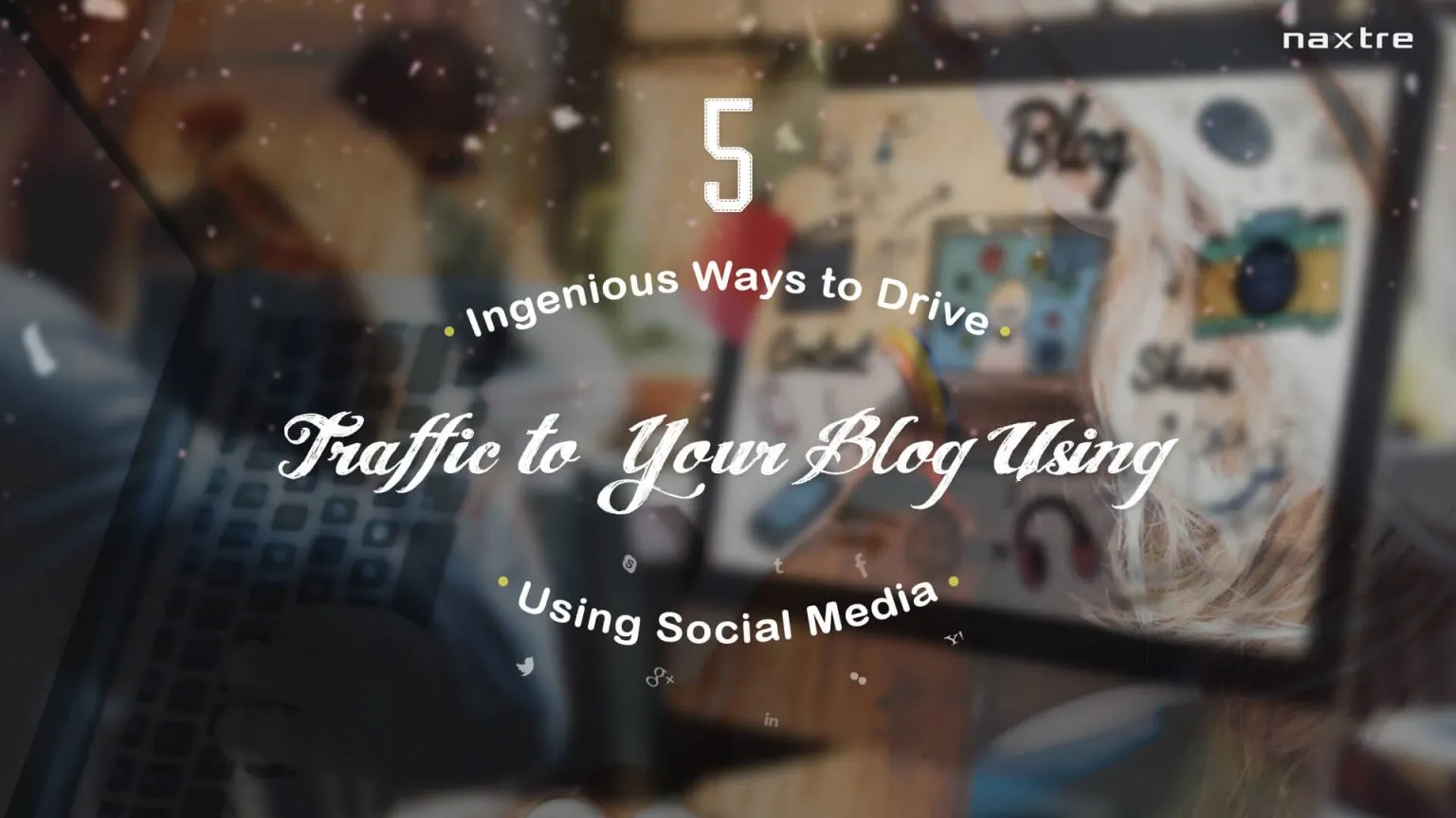 5 Ingenious Ways To Drive Traffic To Your Blog Using Social Media 