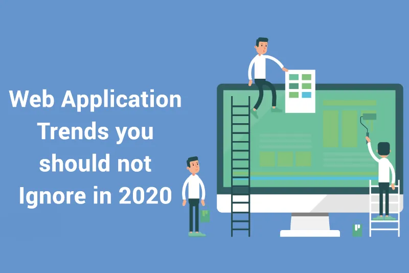 Web Application Trends you should not Ignore in 2020 